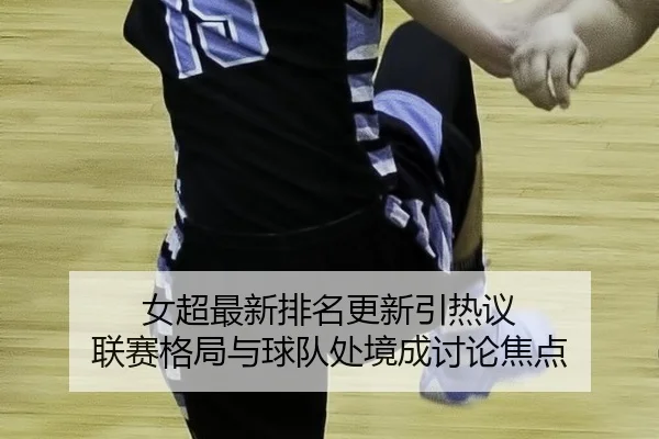 女超最新排名更新引热议 联赛格局与球队处境成讨论焦点
