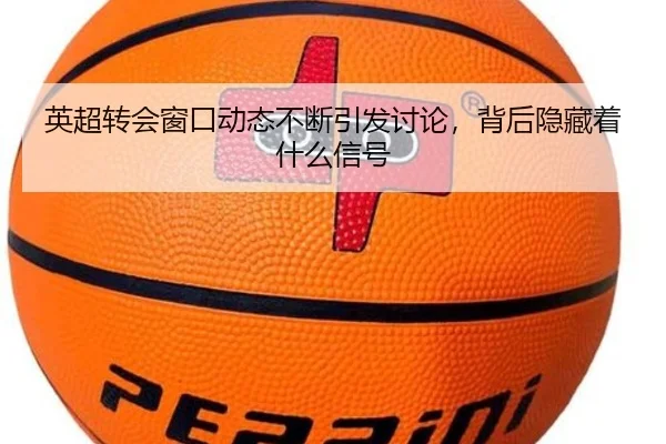 英超转会窗口动态不断引发讨论，背后隐藏着什么信号